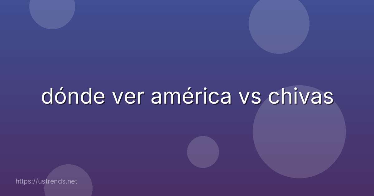 dónde ver américa vs chivas