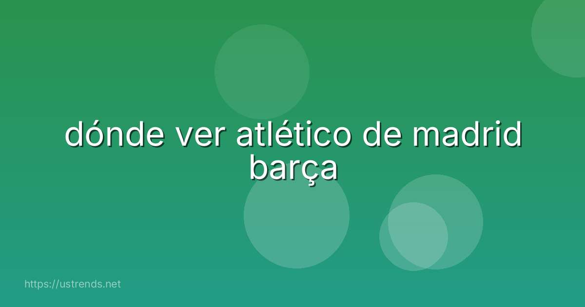 dónde ver atlético de madrid barça