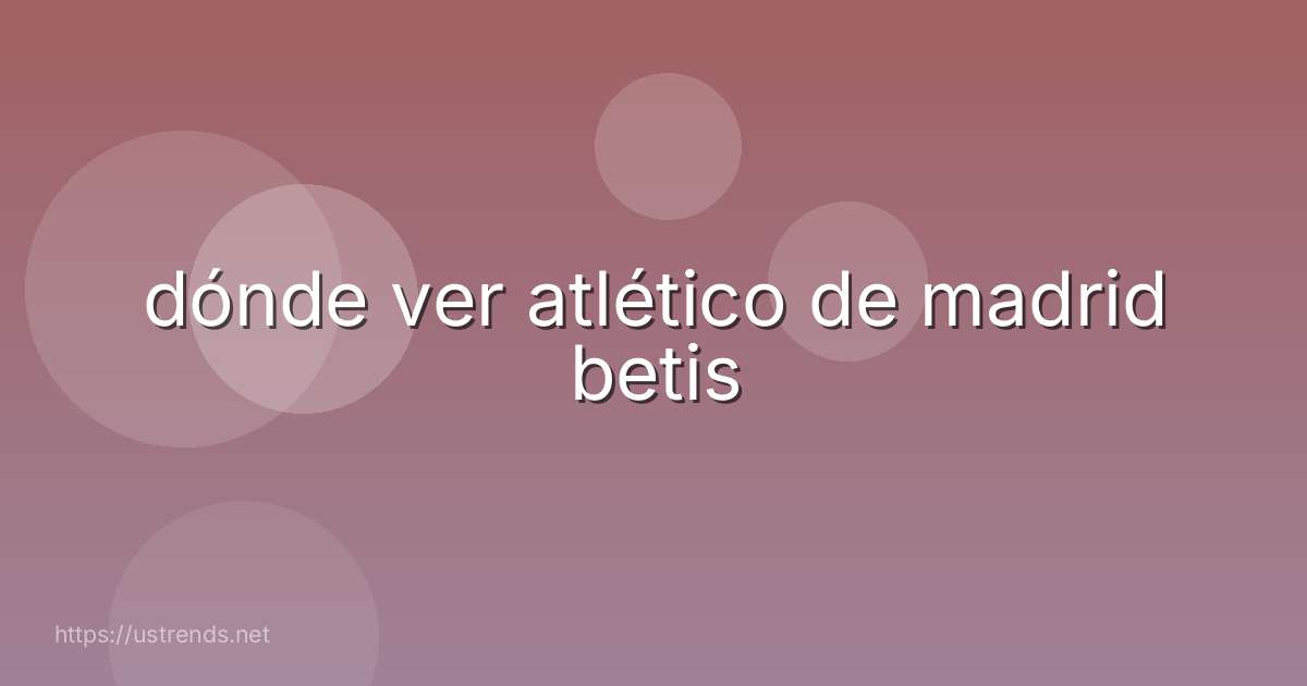 dónde ver atlético de madrid betis
