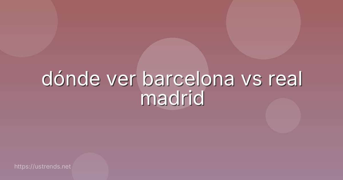 dónde ver barcelona vs real madrid