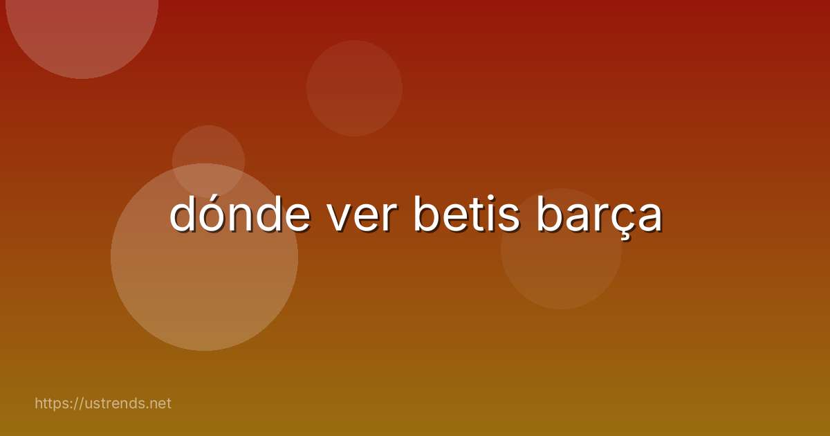 dónde ver betis barça