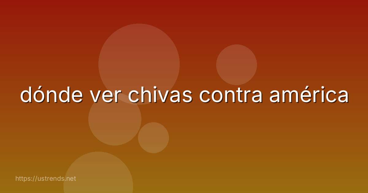 dónde ver chivas contra américa
