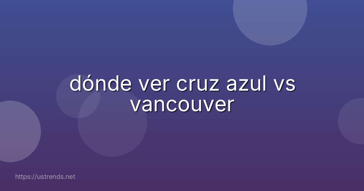 dónde ver cruz azul vs vancouver