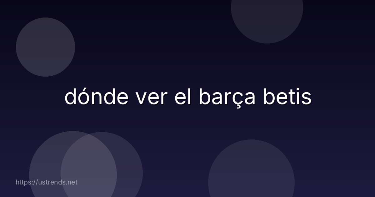 dónde ver el barça betis