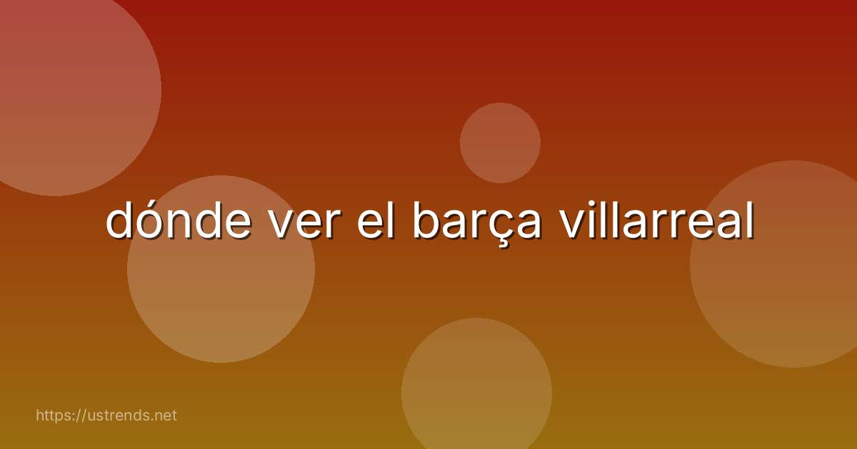 dónde ver el barça villarreal