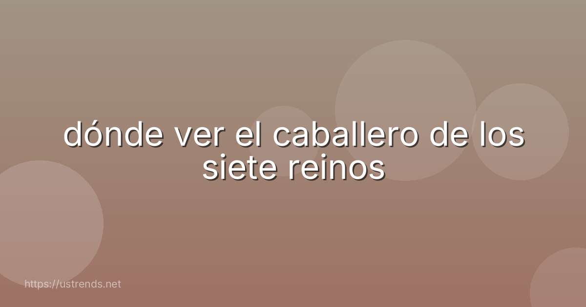 dónde ver el caballero de los siete reinos