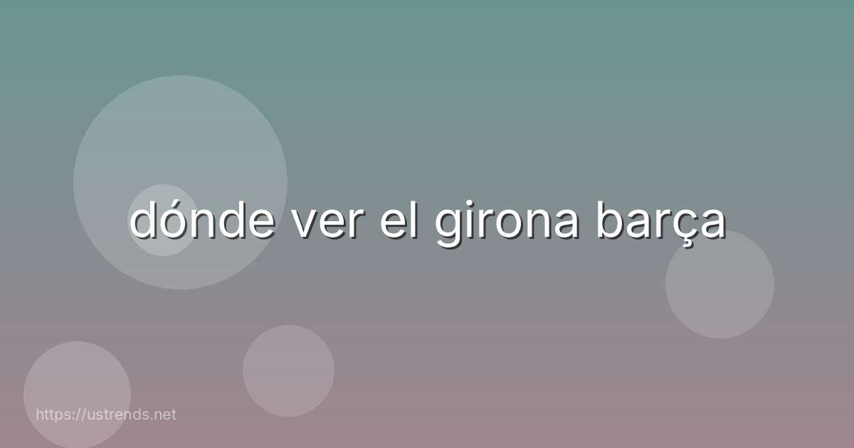 dónde ver el girona barça