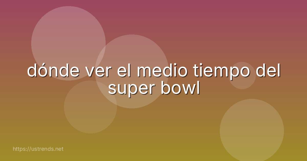 dónde ver el medio tiempo del super bowl