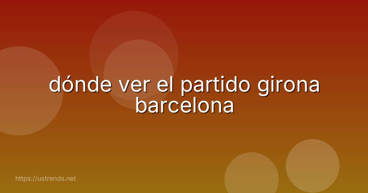 dónde ver el partido girona barcelona