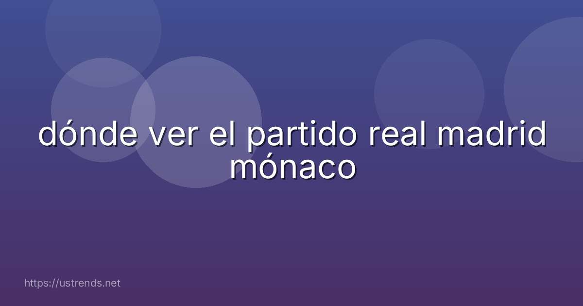 dónde ver el partido real madrid mónaco