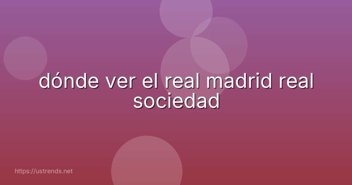 dónde ver el real madrid real sociedad
