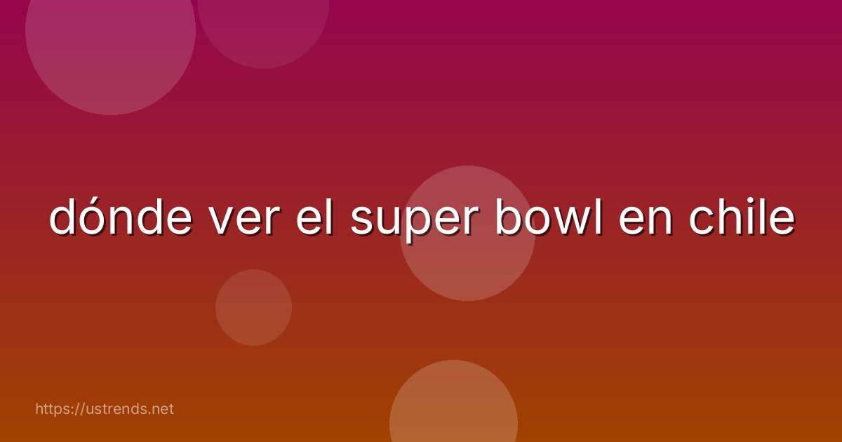 dónde ver el super bowl en chile