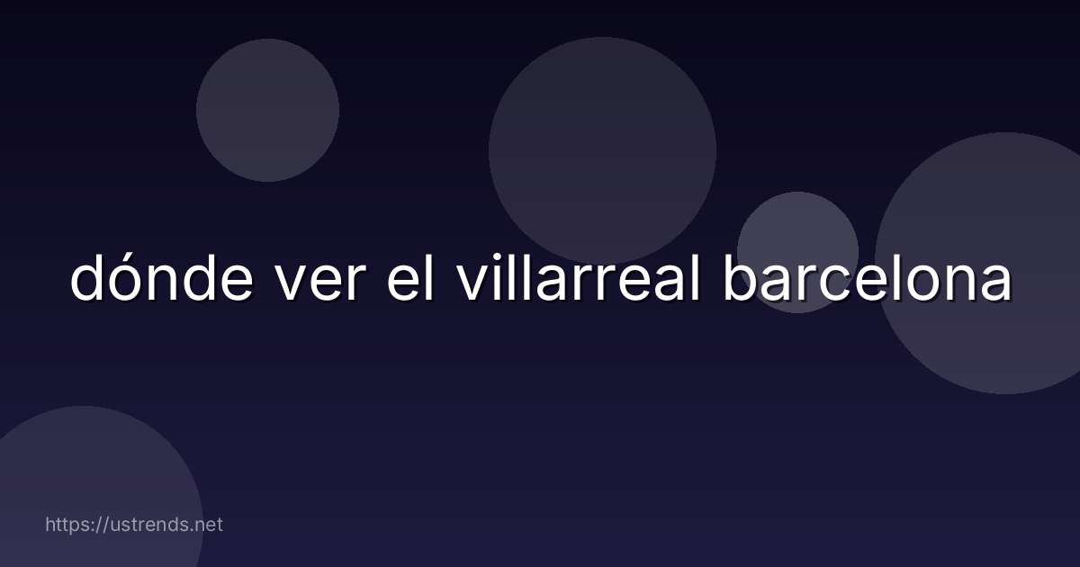 dónde ver el villarreal barcelona