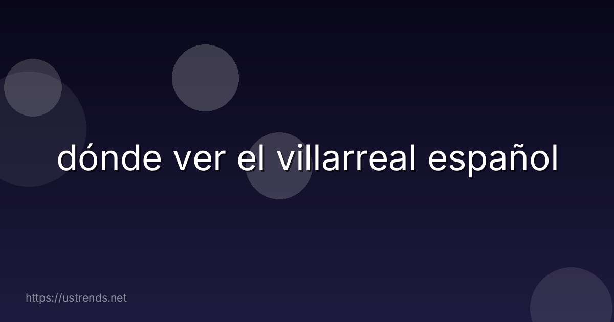 dónde ver el villarreal español