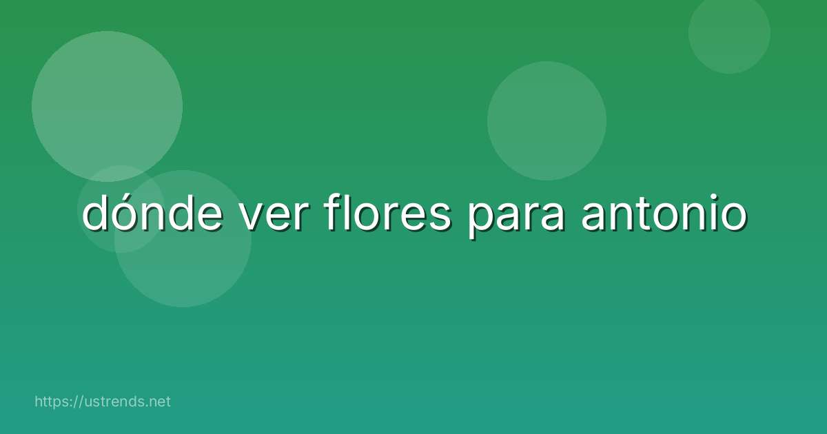 dónde ver flores para antonio