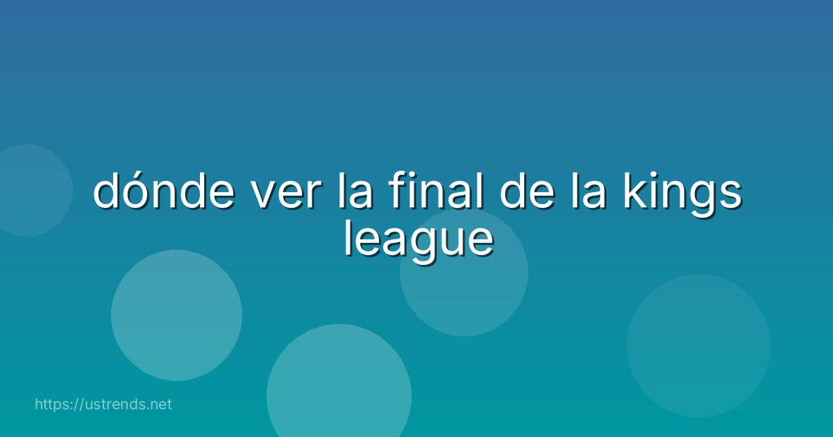 dónde ver la final de la kings league