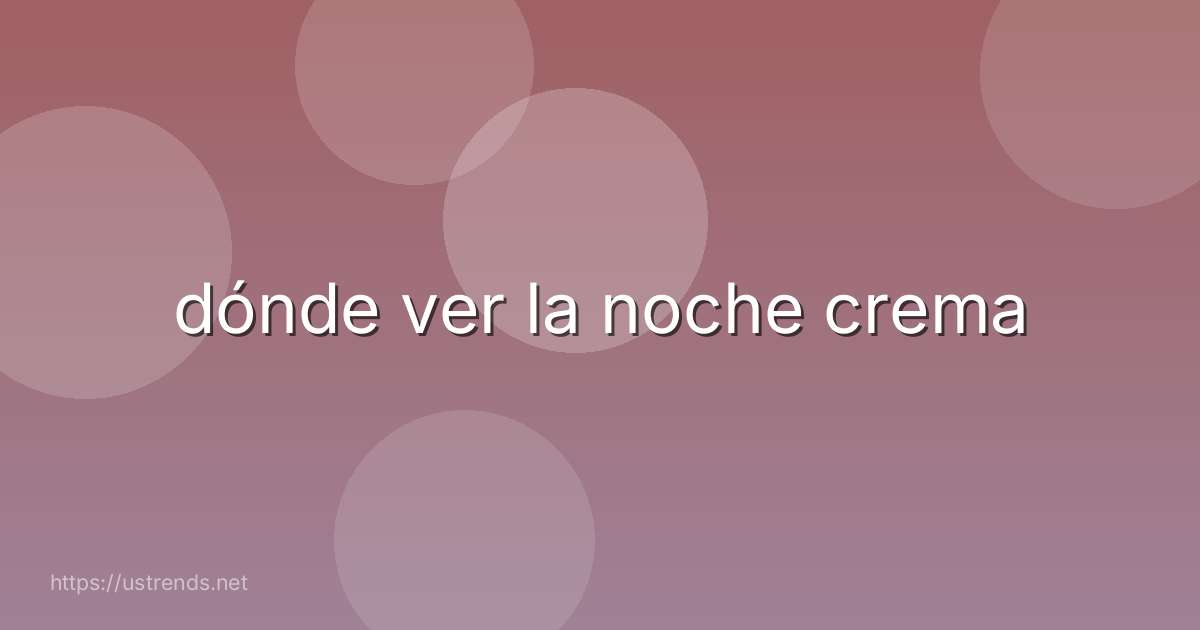dónde ver la noche crema