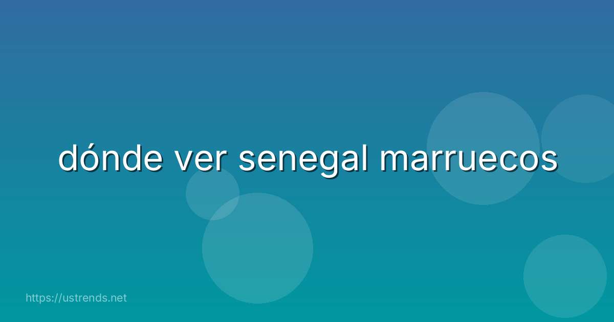 dónde ver senegal marruecos