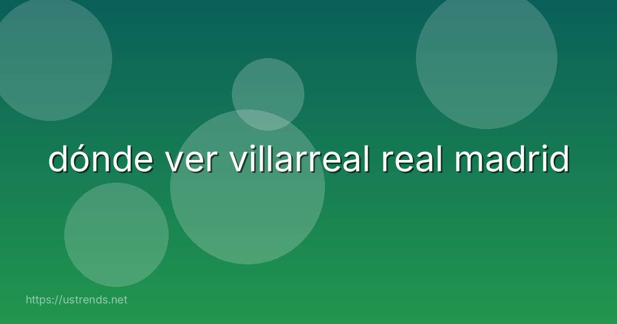 dónde ver villarreal real madrid