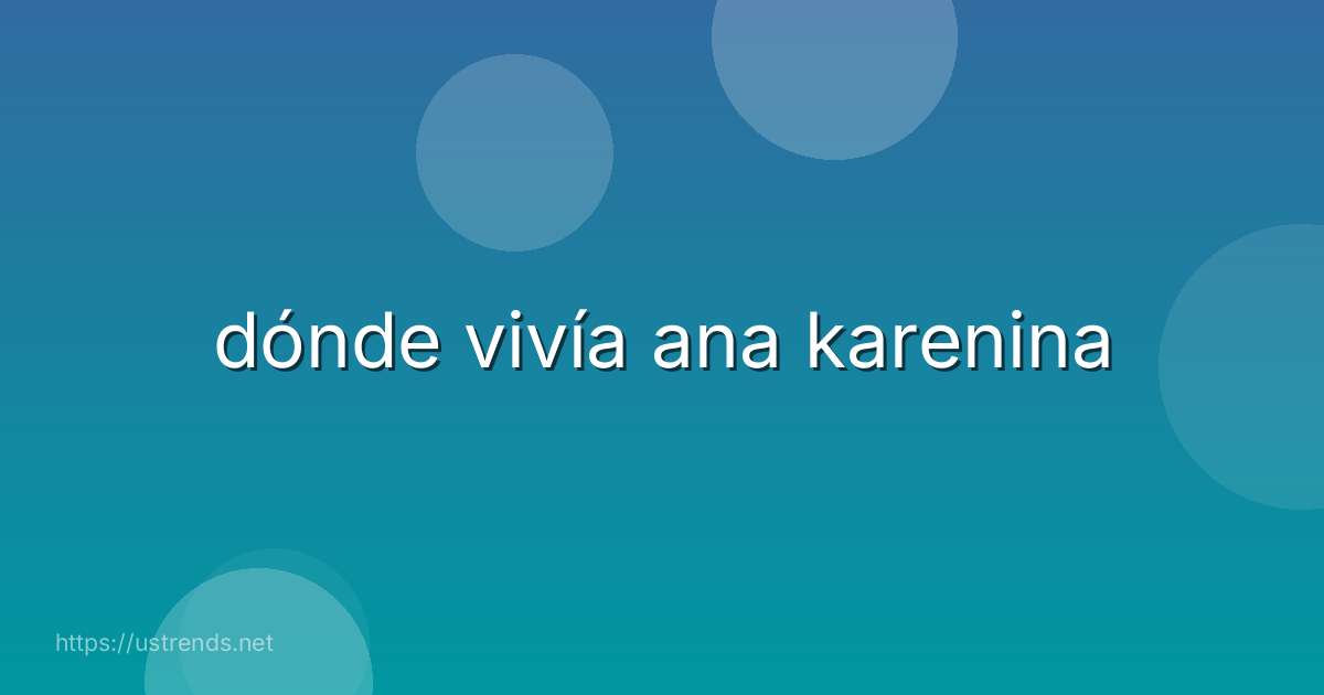 dónde vivía ana karenina