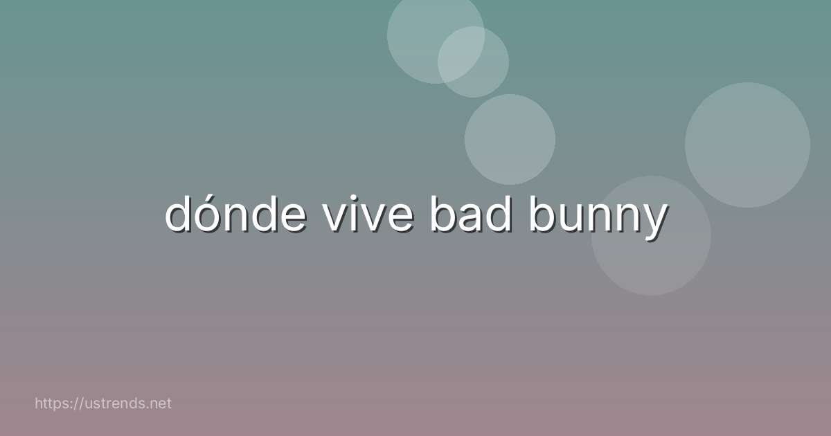 dónde vive bad bunny