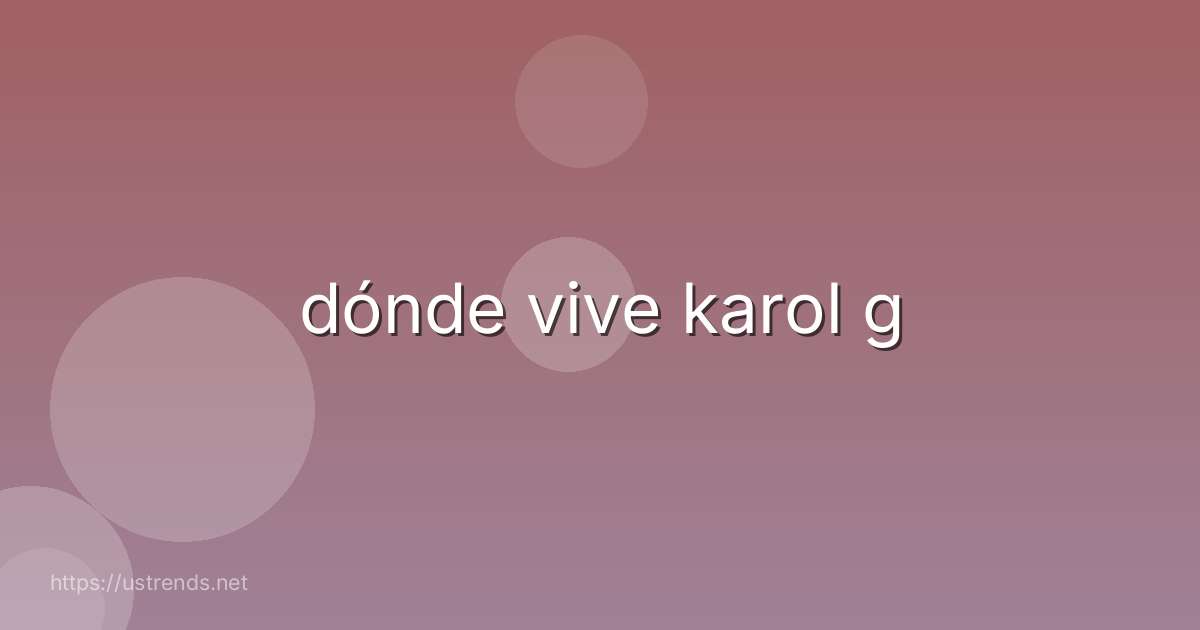dónde vive karol g