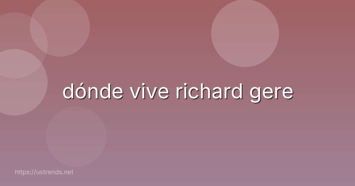 dónde vive richard gere