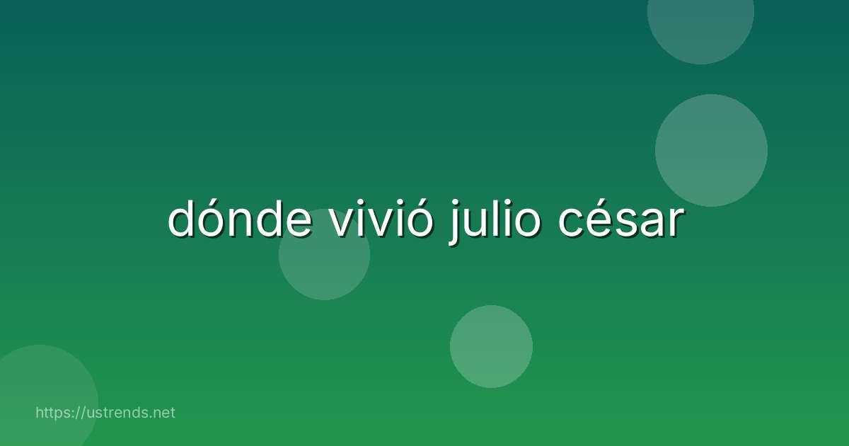 dónde vivió julio césar