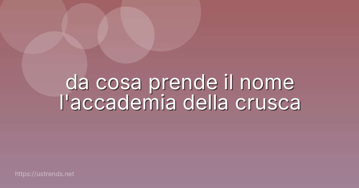 da cosa prende il nome l'accademia della crusca