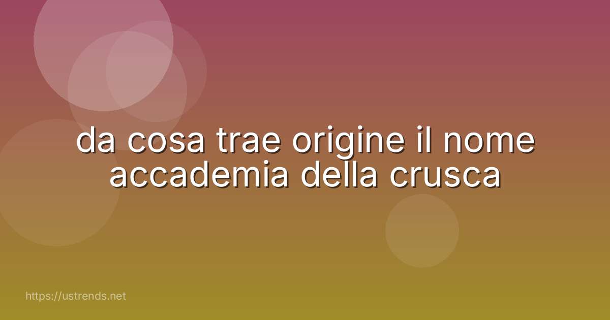 da cosa trae origine il nome accademia della crusca