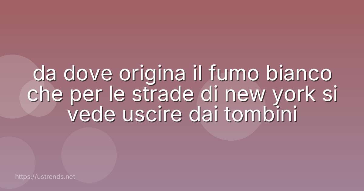 da dove origina il fumo bianco che per le strade di new york si vede uscire dai tombini