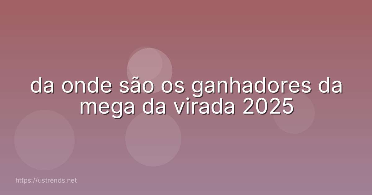 da onde são os ganhadores da mega da virada 2025