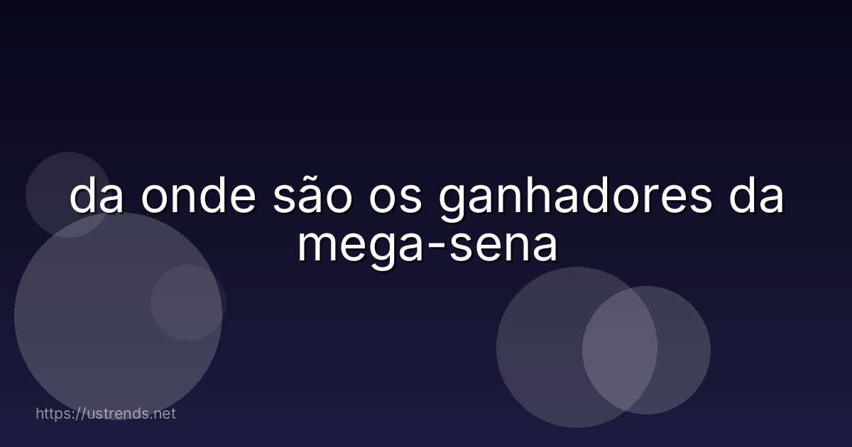 da onde são os ganhadores da mega-sena
