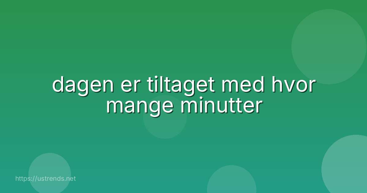 dagen er tiltaget med hvor mange minutter