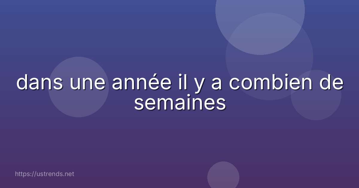 dans une année il y a combien de semaines