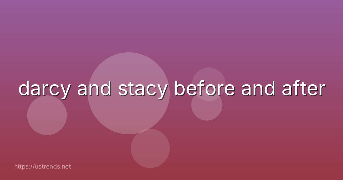 darcy and stacy before and after