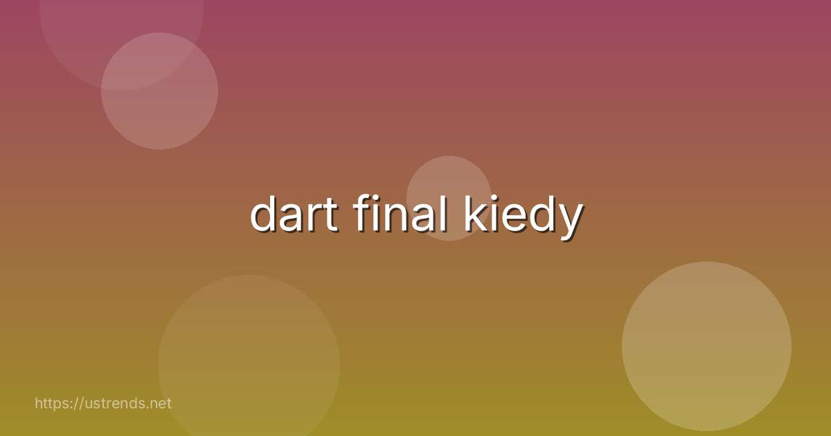 dart final kiedy