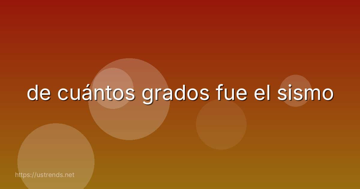 de cuántos grados fue el sismo