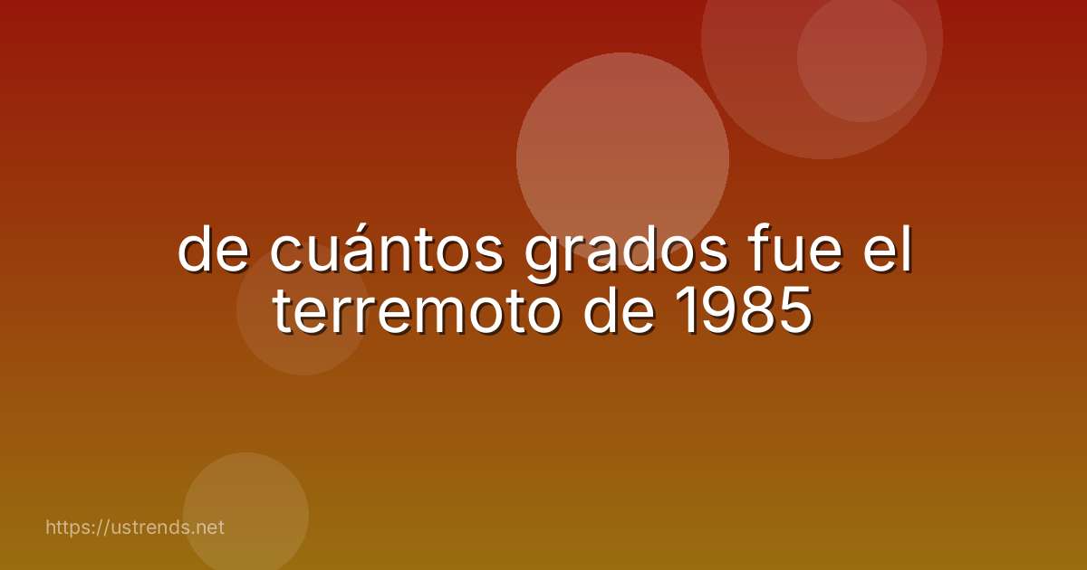 de cuántos grados fue el terremoto de 1985