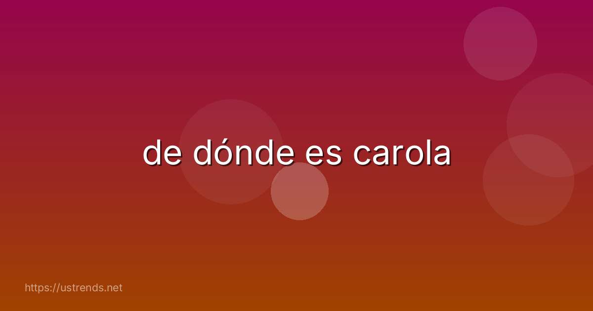 de dónde es carola