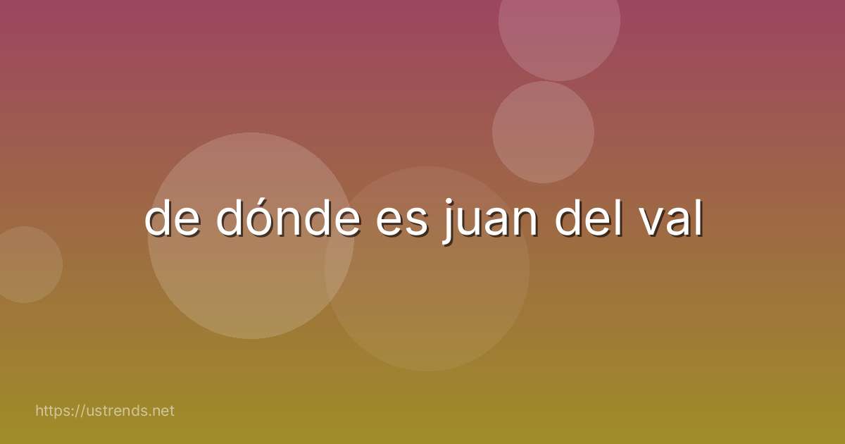 de dónde es juan del val