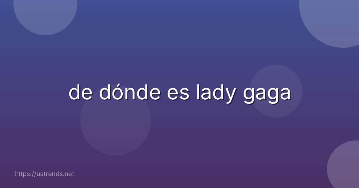 de dónde es lady gaga