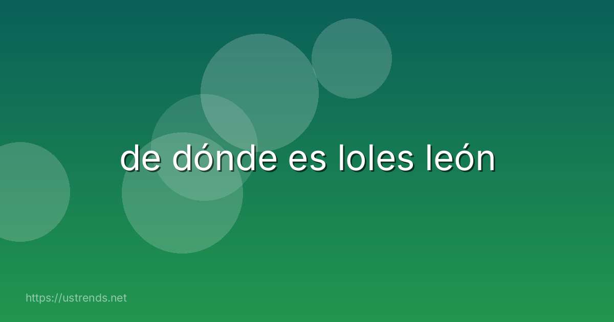 de dónde es loles león