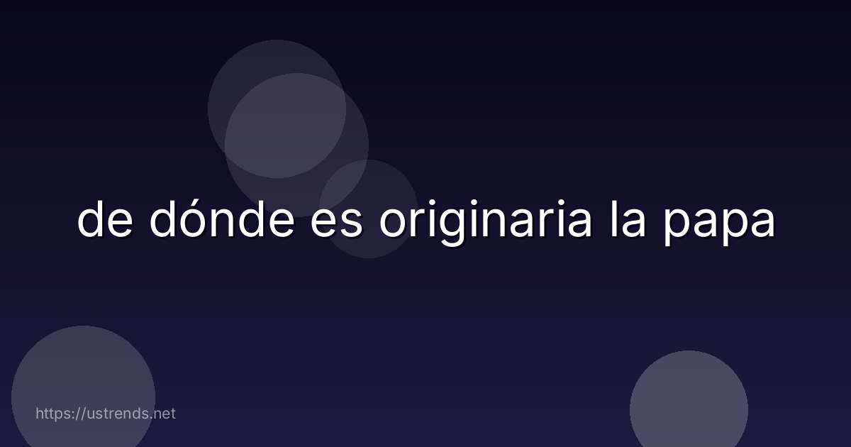 de dónde es originaria la papa