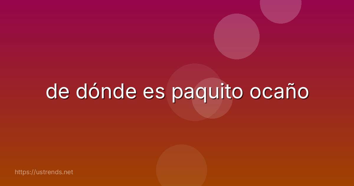 de dónde es paquito ocaño