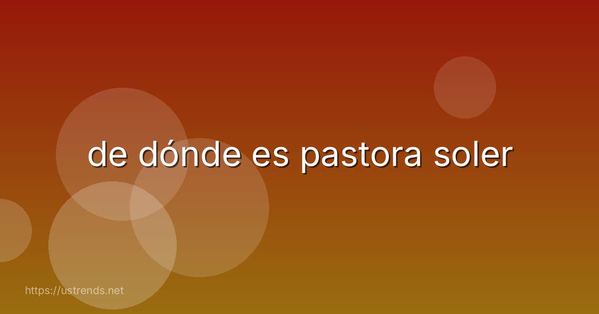 de dónde es pastora soler