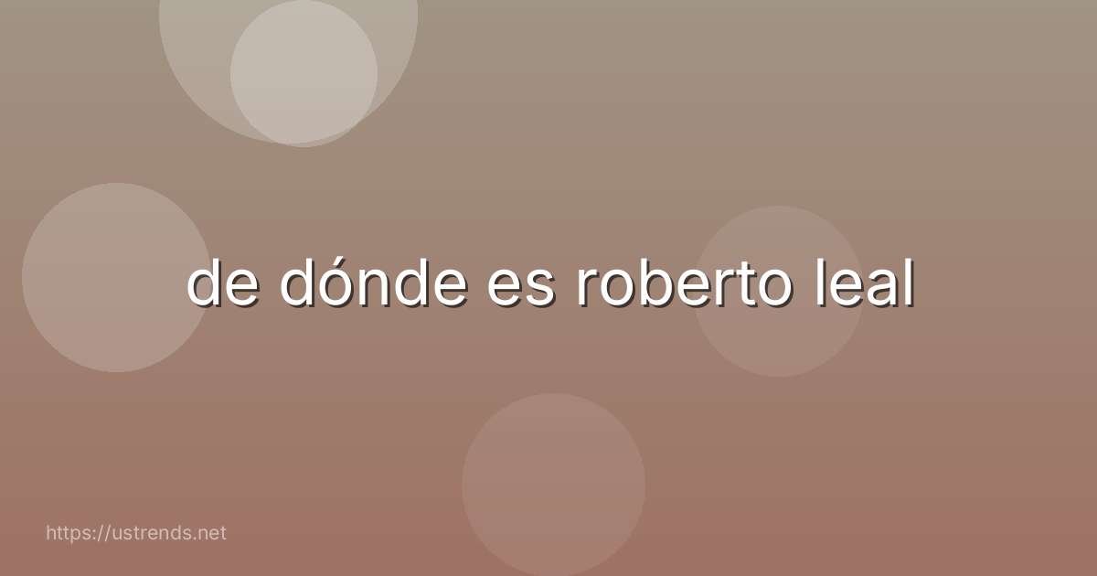 de dónde es roberto leal