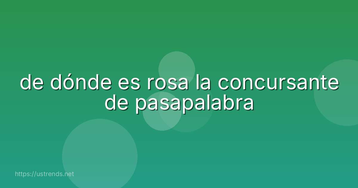 de dónde es rosa la concursante de pasapalabra