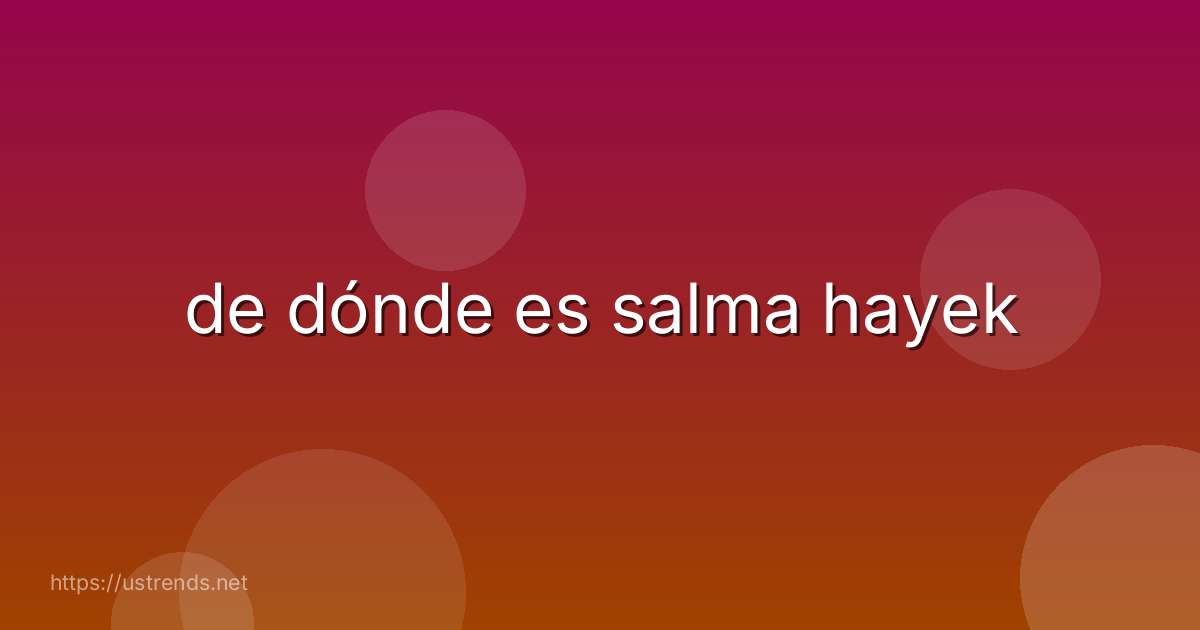 de dónde es salma hayek