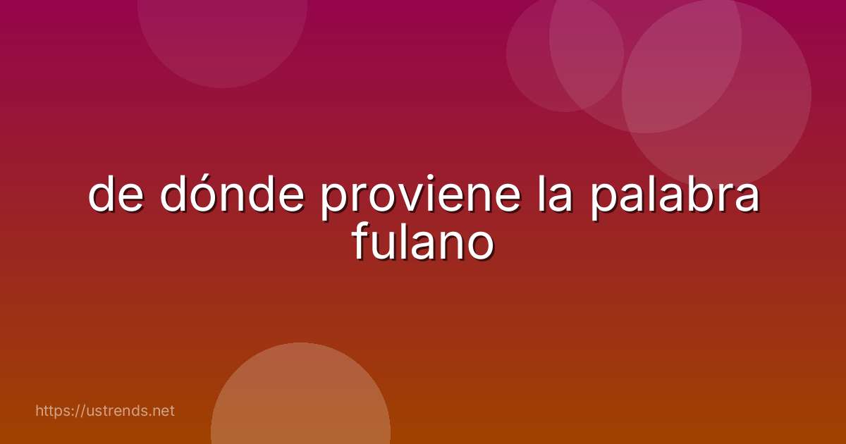 de dónde proviene la palabra fulano